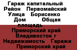 Гараж капитальный › Район ­ Первомайский › Улица ­ Борисенко  › Дом ­ 40 › Общая площадь ­ 18 - Приморский край, Владивосток г. Недвижимость » Гаражи   . Приморский край